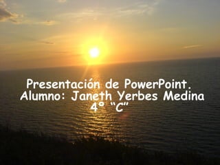 Presentación de PowerPoint.  Alumno: Janeth Yerbes Medina 4º “C” 