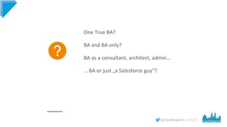#CD22
One True BA?
BA and BA only?
BA as a consultant, architect, admin…
… BA or just „a Salesforce guy“?
 