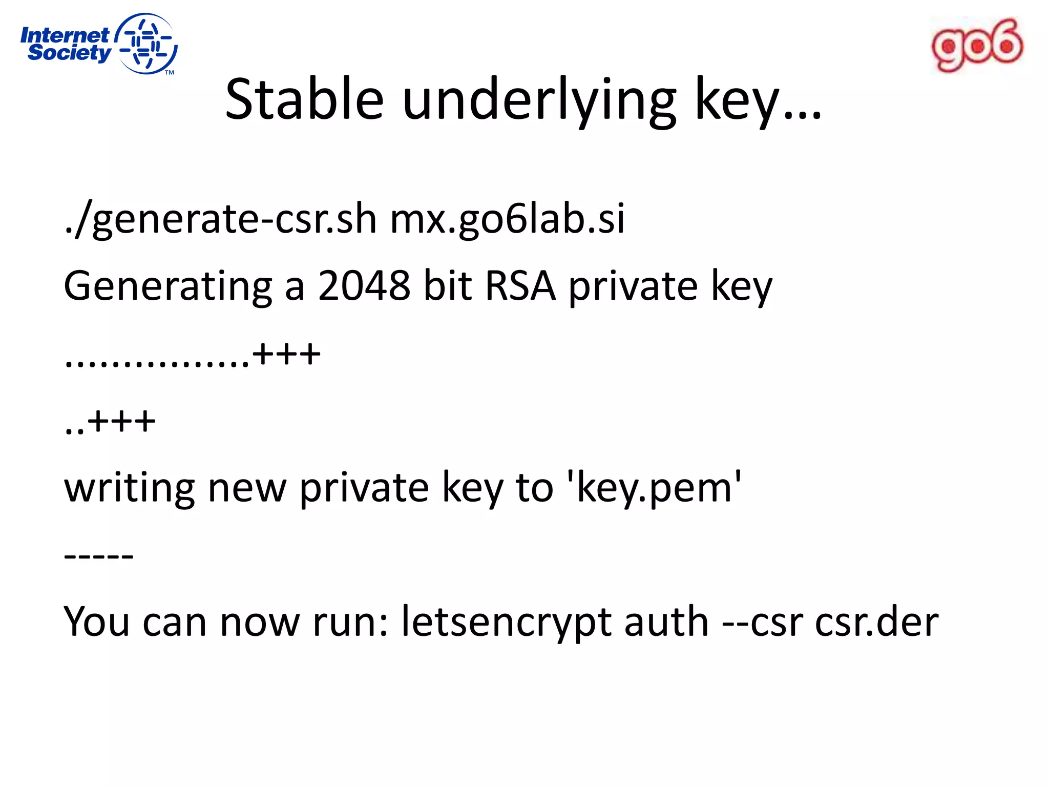 Stable underlying key…
./generate-csr.sh mx.go6lab.si
Generating a 2048 bit RSA private key
................+++
..+++
writing new private key to 'key.pem'
-----
You can now run: letsencrypt auth --csr csr.der
 