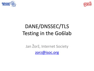 DANE/DNSSEC/TLS	
Testing	in	the	Go6lab
Jan	Žorž,	Internet	Society
zorz@isoc.org
 