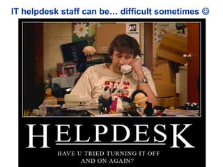 IT helpdesk staff can be… difficult sometimes 
 