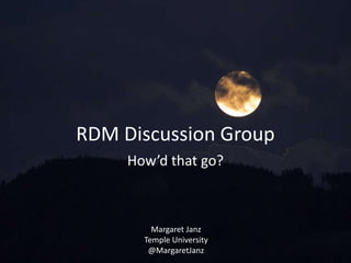 RDM Discussion Group
How’d that go?
Margaret Janz
Temple University
@MargaretJanz
 