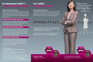 Gli abbonamenti JANZZ Plus  :                                                    Let’s JANZZ!                                                                                                  «JANZZ è la nuova
                                                                                                                                                                                                  soluzione che trova per
La via più semplice al successo                                                  Seminari per aziende                                                                                           noi gli esperti migliori
                                                                                                                                                                                                 per gli impieghi migliori.»
Utilizzate l’esclusivo servizio JANZZ.                                           Utilizzare JANZZ in modo efficace.                                                                                             Lisa Reuter,
Avete poco tempo o non ve la sentite di compilare da soli la vostra JANZZ?       JANZZ organizza regolarmente seminari per aziende per far conoscere                                                         responsabile HR Svizzera
Volete una presentazione perfetta senza troppa fatica? Con un supple-            a quest’ultime le caratteristiche e le possibilità rivoluzionarie di JANZZ.
mento sull’abbonamento a partire da CHF 120.–, JANZZ vi offre un servizio        Quanto più approfondirete la materia, maggiori saranno i vantaggi che
completo, che rende molto più semplice l’utilizzo della piattaforma e fa         potrete sfruttare a vostro favore o a favore della vostra impresa.
risparmiare tempo.

  CREAZIONE DEL VOSTRO PROFILO UTENTE JANZZ

  In base alle vostre indicazioni, realizziamo un profilo utente com-
  pleto su misura per la vostra azienda. Sulla base di questo profilo,
  potrete realizzarne altri in maniera molto semplice.

  ELABORAZIONE      PLOAD DEI VOSTRI DOCUMENTI
               /U
                                                                                 I seminari JANZZ hanno luogo regolarmente anche nelle vostre vicinanze.
  Potete metterci a disposizione i vostri documenti aziendali, come              Su www.janzz.com vi teniamo costantemente aggiornati sulle pros-
  numeri e fatti, descrizioni dei posti e delle funzioni, relazioni sulla        sime date e sui luoghi di queste manifestazioni.
  gestione, file audio o video ecc., in forma elettronica o cartacea.
  A richiesta elaboriamo e digitalizziamo i documenti e li carichiamo            Se desiderate un seminario individualizzato per la vostra azienda, non
  per voi nella gestione documenti di JANZZ.                                     esitate a contattarci via e-mail all’indirizzo sales    anzz.com.
                                                                                                                                     @j

  REALIZZAZIONE DELLE VOSTRE JANZZs

  Realizziamo le vostre JANZZs esattamente secondo le vostre
  indicazioni. Gli specialisti di JANZZ sanno esattamente quali sono
  i punti essenziali per il successo delle vostre JANZZs e trattano i
  vostri dati in maniera assolutamente confidenziale. Al termine,
  tutti i documenti vi verranno restituiti.


Ecco come funziona:
	 oi ci mettete a disposizione tutti i documenti necessari,
  V
  preferibilmente tramite e-mail.
	 oi creiamo il vostro profilo utente, realizziamo un profilo
  N
  e compiliamo le vostre JANZZs.
	 e vi sono dei punti poco chiari, ci mettiamo in contatto con voi.
  S
	 iceverete da noi via e-mail tutti i dati per utilizzare il vostro profilo.
  R                                                                              Assistenza  contatti                                                         La prima piattaforma web 3.0 intelligente
  Per prima cosa, ricordatevi di modificare la password.                         Contattateci tramite l’indirizzo                                              sulla quale si trova tutto il talento del mondo.
	 vete altre domande? Scriveteci all’indirizzo support    anzz.com.
  A                                                           @j                 support    anzz.com
                                                                                          @j                                                                   www.janzz.com
 