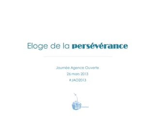 Eloge de la persévérance

      Journée Agence Ouverte
           26 mars 2013
            #JAO2013
 