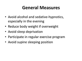 General Measures
• Avoid alcohol and sedative-hypnotics,
especially in the evening
• Reduce body weight if overweight
• Avoid sleep deprivation
• Participate in regular exercise program
• Avoid supine sleeping position
 
