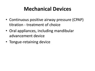 Mechanical Devices
• Continuous positive airway pressure (CPAP)
titration - treatment of choice
• Oral appliances, including mandibular
advancement device
• Tongue-retaining device
 
