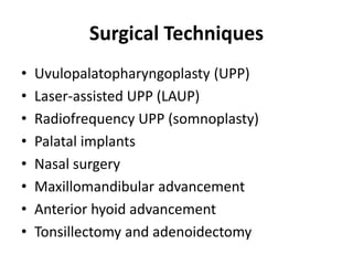 Surgical Techniques
• Uvulopalatopharyngoplasty (UPP)
• Laser-assisted UPP (LAUP)
• Radiofrequency UPP (somnoplasty)
• Palatal implants
• Nasal surgery
• Maxillomandibular advancement
• Anterior hyoid advancement
• Tonsillectomy and adenoidectomy
 