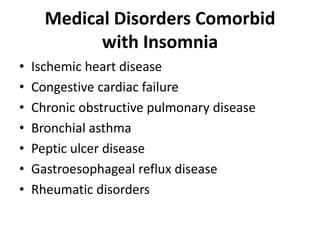 Medical Disorders Comorbid
with Insomnia
• Ischemic heart disease
• Congestive cardiac failure
• Chronic obstructive pulmonary disease
• Bronchial asthma
• Peptic ulcer disease
• Gastroesophageal reflux disease
• Rheumatic disorders
 