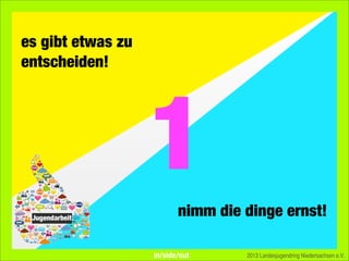 es gibt etwas zu
entscheiden!
1nimm die dinge ernst!
2013 Landesjugendring Niedersachsen e.V.in/side/out
 