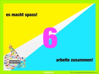 es macht spass!
arbeite zusammen!
2013 Landesjugendring Niedersachsen e.V.
6
in/side/out
 