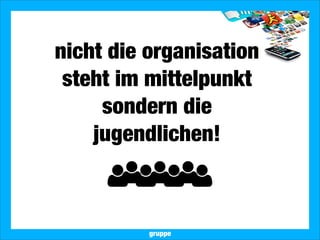 2013 Landesjugendring Niedersachsen e.V.
nicht die organisation
steht im mittelpunkt
sondern die
jugendlichen!
gruppe
 