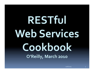 RESTful 
Web Services 
 Cookbook 
  O’Reilly, March 2010  
                    10/06/2009    3 
 