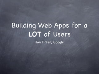Building Web Apps for a
      LOT of Users
       Jon Tirsen, Google
 