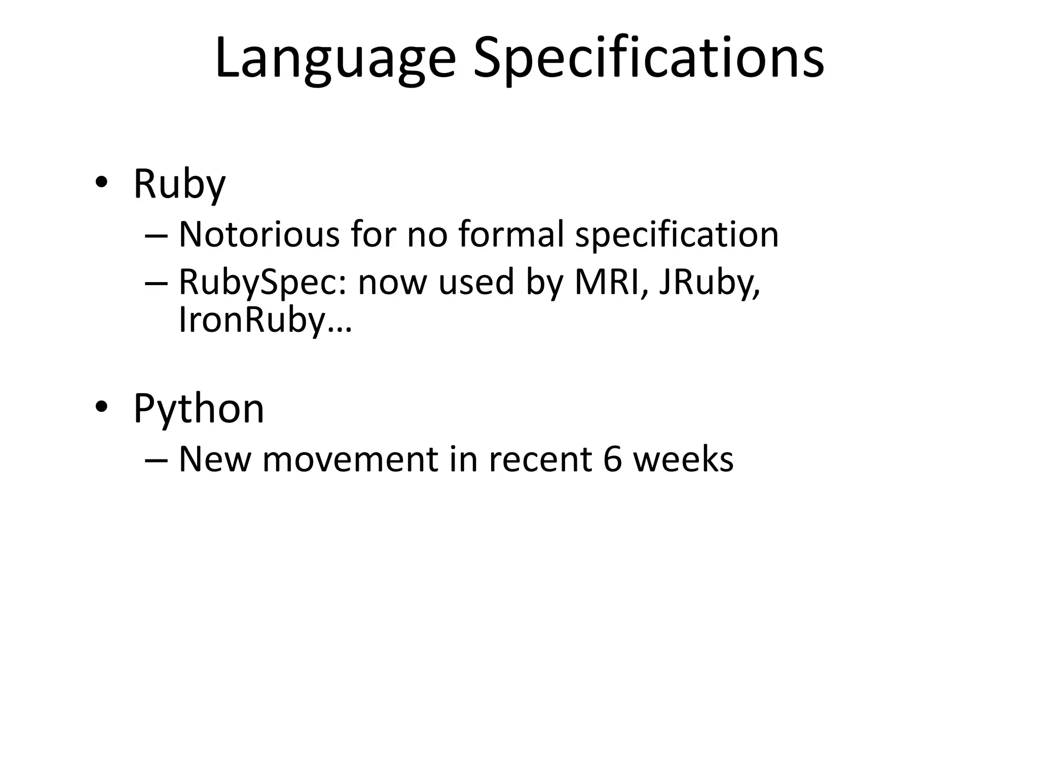 • Ruby
– Notorious for no formal specification
– RubySpec: now used by MRI, JRuby,
IronRuby…
• Python
– New movement in recent 6 weeks
Language Specifications
 