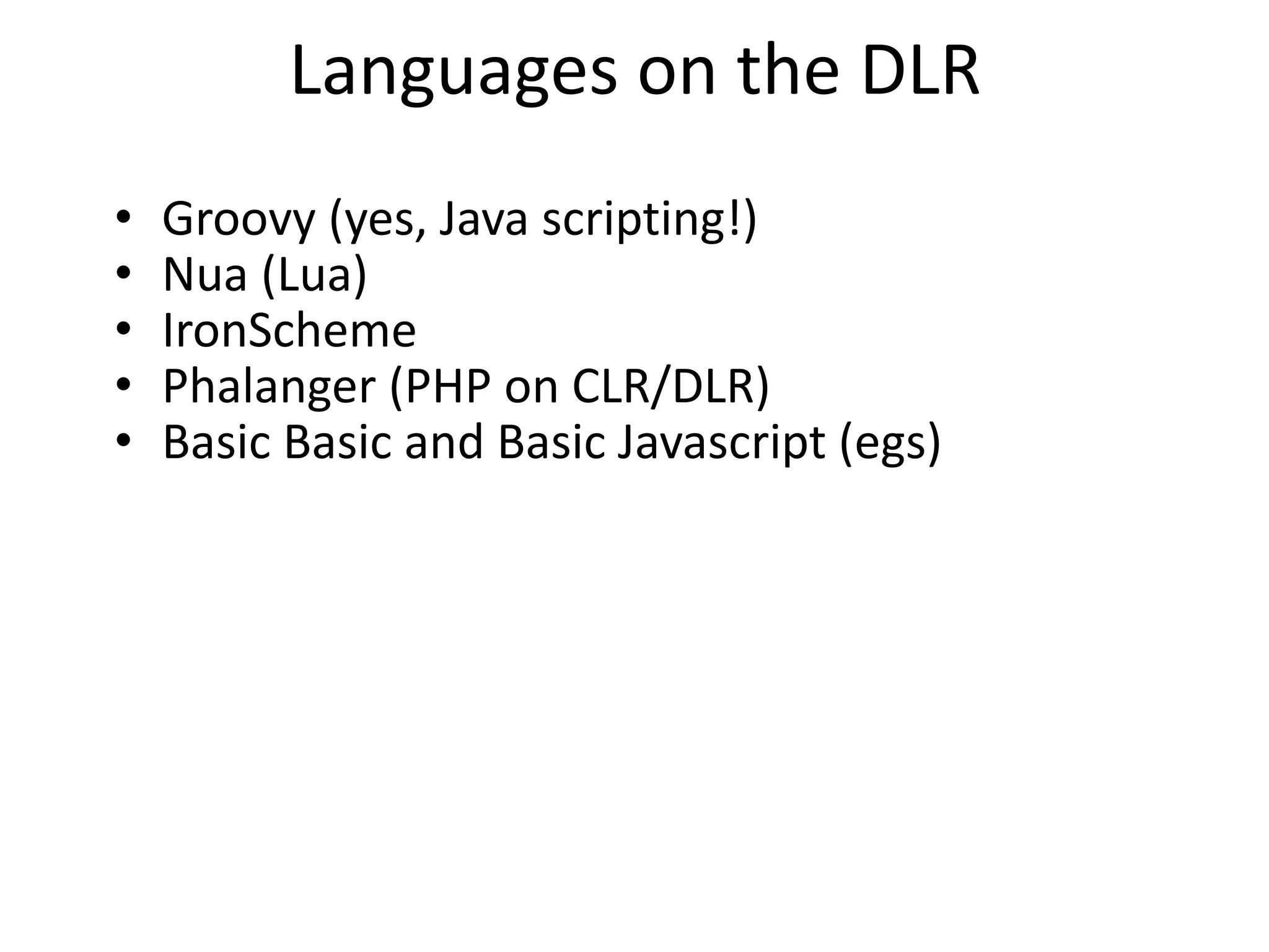 • Groovy (yes, Java scripting!)
• Nua (Lua)
• IronScheme
• Phalanger (PHP on CLR/DLR)
• Basic Basic and Basic Javascript (egs)
Languages on the DLR
 
