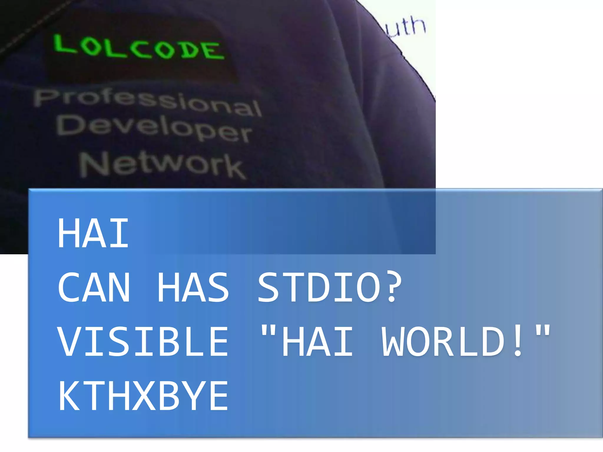 HAI
CAN HAS STDIO?
VISIBLE "HAI WORLD!"
KTHXBYE
 