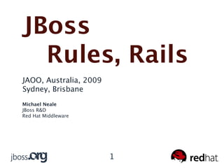JBoss
  Rules, Rails
JAOO, Australia, 2009
Sydney, Brisbane
Michael Neale
JBoss R&D
Red Hat Middleware




                        1
 