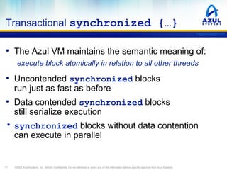 Transactional synchronized {…}
www.azulsystems.com

• The Azul VM maintains the semantic meaning of:
execute block atomica...