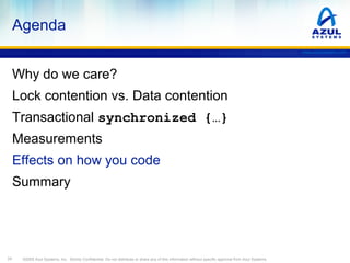 Agenda
www.azulsystems.com

Why do we care?
Lock contention vs. Data contention
Transactional synchronized {…}
Measurement...