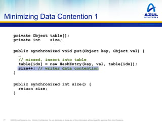Minimizing Data Contention 1
www.azulsystems.com

private Object table[];
private int
size;
public synchronized void put(O...