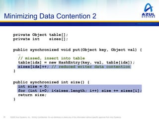 Minimizing Data Contention 2
www.azulsystems.com

private Object table[];
private int
sizes[];
public synchronized void pu...
