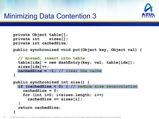 Minimizing Data Contention 3
www.azulsystems.com

private Object table[];
private int
sizes[];
private int cachedSize;
pub...