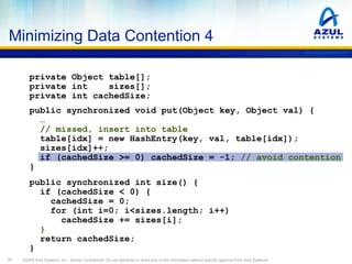 Minimizing Data Contention 4
www.azulsystems.com

private Object table[];
private int
sizes[];
private int cachedSize;
pub...