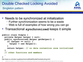 Double Checked Locking Avoided
Singleton pattern
www.azulsystems.com

• Needs to be synchronized at initialization
─ Furth...