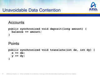 Unavoidable Data Contention
www.azulsystems.com

Accounts
public synchronized void deposit(long amount) {
balance += amoun...