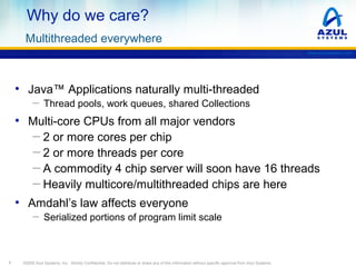 Why do we care?
Multithreaded everywhere
www.azulsystems.com

• Java™ Applications naturally multi-threaded
─ Thread pools...