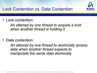 Lock Contention vs. Data Contention
www.azulsystems.com

• Lock contention:
An attempt by one thread to acquire a lock
whe...