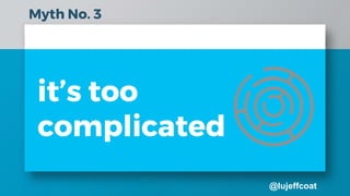 @lujeffcoat
it’s too
complicated
Myth No. 3
 