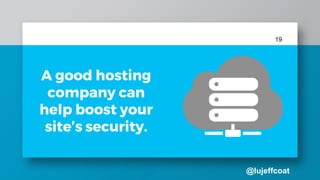 @lujeffcoat
19
A good hosting
company can
help boost your
site’s security.
 