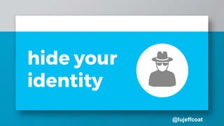 @lujeffcoat
hide your
identity
 