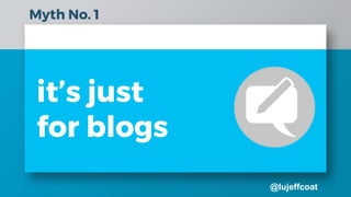 @lujeffcoat
it’s just
for blogs
Myth No. 1
 