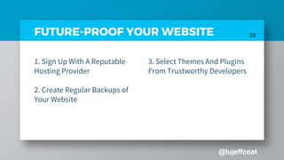 @lujeffcoat
33FUTURE-PROOF YOUR WEBSITE
3. Select Themes And Plugins
From Trustworthy Developers
1. Sign Up With A Reputable
Hosting Provider
2. Create Regular Backups of
Your Website
 