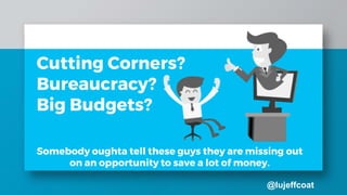 @lujeffcoat
Cutting Corners?
Bureaucracy?
Big Budgets?
Somebody oughta tell these guys they are missing out
on an opportunity to save a lot of money.
 