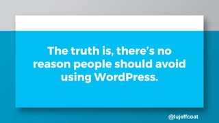 @lujeffcoat
The truth is, there’s no
reason people should avoid
using WordPress.
 