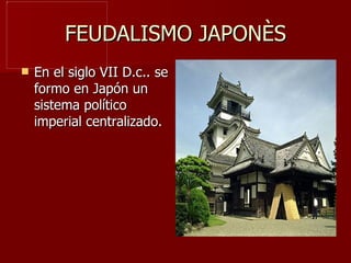 FEUDALISMO JAPONÈS En el siglo VII D.c.. se formo en Japón un sistema político imperial centralizado.