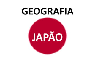 GEOGRAFIA
JAPÃO
 