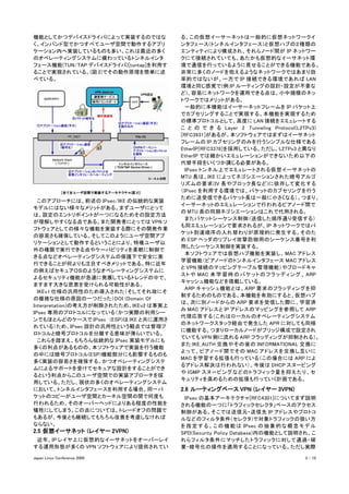 機能としてかつデバイスドライバによって実装するのではな                 る。この仮想イーサーネットは一般的に仮想ネットワークイ
く、インバンド型でかつすべてユーザ空間で動作するアプリ                 ンタフェース(トンネルインタフェース)と仮想ハブの２種類の
ケーション内へ実装しているものも多い。これは最近の多く                 エンティティにより構成され、それらノード間が IP ネットワー
のオペレーティングシステムに備わっているトンネルインタ                 クにて接続されていても、あたかも仮想的なイーサネット環
フェース機能(TUN/TAP デバイスドライバ)[tuntap]を利用す        境で通信を行っているように見せることができる機能である。
ることで実現されている。(図 2)でその動作原理を簡単に述               非常に多くのノードを抱えるようなネットワークではあまり効
べている。                                       率的ではないが、一方で IP 接続できる環境であれば LAN
                                            環境と同じ感覚で(例:IP ルーティングの設計・設定が不要な
                                            ど)、容易にネットワークを運用できる点は、小中規模のネッ
                                            トワークではメリットがある。
                                            　一般的に本機能はイーサーネットフレームを IP パケット上
                                            でカプセリングすることで実現する。本機能を実現するため
                                            の標準プロトコルとして、高度に LAN 接続をエミュレートする
                                            こ と の で き る Layer 2 Tunneling Protocol(L2TPv3)
                                            [RFC3931]があるが、本ソフトウェアではまずはイーサネット
                                            フレームの IP カプセリングのみを行うシンプルな仕様である
                                            EtherIP[RFC3378]を採用している。ただし、L2TPv3 と異なり
                                            EtherIP では細かいエミュレーションができないため以下の
                                            代替手段をいくつか講じる必要がある。
                                            　IPsec トンネル上でエミュレートされる仮想イーサネットの
                                            MTU 長は、IKE によってネゴシエーションされた暗号アルゴ
                                            リズムの要求(IV 長やブロック長など)に依存して変化する
              [全てをユーザ空間で実装するアーキテクチャ(図 2)]   （IPsec を利用する環境では、パケットのカプセリングを行う
                                            ために送受信できるパケット長は一般に小さくなる）。つまり 、
　このアプローチには、前述の IPsec/IKE の伝統的な実装
                                            イーサーネットのエミュレーションで行われるピアノード間で
モデルにはない様々なメリットがある。まずユーザにとって
                                            の MTU 長の同期ネゴシエーションはこれで代用される。
は、設定のエントリポイントが一つになるためその設定方法
                                            　またパケットシーケンス制御（送信した順序通り受信する）
が理解しやすくなる点である。また開発者にとっては VPN ソ
                                            も同エミュレーションで要求されるが、 IP ネットワークではパ
フトウェアとしての様々な機能を実装する際にその開発作業
                                            ケット到達順序の入れ替わりが原理的に発生する。そのた
の容易さも確保している。そしてこのようにユーザ空間アプ
                                            め ESP ヘッダのリプレイ攻撃防御用のシーケンス番号を利
リケーションとして動作するということにより、特権ユーザ以
                                            用したシーケンス制御を実装する。
外の権限で実行できる点やケーパビリティを柔軟に制御で
                                            　本ソフトウェアでは仮想ハブ機能を実装し、 MAC アドレス
きる点などオペレーティングシステムの保護下で安全に実
                                            学習機能（ピアノードのトンネルインタフェース MAC アドレス
行できることが何よりも注目すべきメリットである。特に近年
                                            と VPN 接続のマッピングテーブル管理機能）やブロードキャ
の例えばセキュアＯＳのようなオペレーティングシステムに
                                            ス ト や MAC 未 学 習 時 の パ ケ ッ ト の フ ラ ッ デ ィ ン グ 、 ARP
よるセキュリティ機能が急速に発展しているトレンドの中で、
                                            キャッシュ機能などを搭載している。
ますます大きな恩恵を受けられる可能性がある。
                                            　ARP キャッシュ機能とは、 ARP 要求のフラッディングを抑
　IKEv1 仕様の汎用性のため導入された（そしてそれ故にそ
                                            制するためのものである。本機能を有効にすると、仮想ハブ
の複雑な仕様の原因の一つだった）DOI (Domain Of
                                            は、次に別ノードからの ARP 要求を受信した際に、学習済
Interpretation)の考え方が削除されたため、IKEv2 は事実上
                                            み MAC アドレスと IP アドレスのマッピングを参照して ARP
IPsec 専用のプロトコルになっている（かつ実際の利用シー
                                            代理応答する（これはローカルのオペレーティングシステム
ンでもほとんどのケースで IPsec　(ESP)は IKE と共に運用さ
                                            のネットワークスタック経由で発生した APR に対しても同様
れている）ため、IPsec 設計の汎用性という観点では管理プ
                                            に機能する。つまりローカルノードがブリッジ構成で設定され
ロトコルと暗号プロトコルを分離する意味が薄らいでいる。
                                            ていても VPN 側に流れる ARP フラッディングが抑制される）。
　これらを踏まえ、もちろん伝統的な IPsec 実装モデルにも
                                            また IKE_AUTH 交換やその後の INFORMATIONAL 交換に
多くの利点があるものの、本ソフトウェアで実装を行う機能
                                            よって、ピアノード間でその MAC アドレスを交換し互いに
の中には暗号プロトコル(ESP)機能部分にも影響するものも
                                            MAC を学習する拡張も行っている（この場合には ARP によ
多く実装の容易さを確保する、かつオペレーティングシステ
                                            るアドレス解決は行われない）。今後は DHCP スヌーピング
ムによるサポートを受けてセキュアな設計をすることができ
                                            や IGMP スヌーピングなどのトラフィック量を抑えたり、セ
るという利点からこのユーザ空間での実装アプローチを採
                                            キュリティを高めるための拡張も行っていく計画である。
用している。ただし、現状の多くのオペレーティングシステム
において、トンネルインタフェースを利用する場合、同一パ                 2.6 ルーティングベース VPN (レイヤー 3VPN)
ケットのコピーがユーザ空間とカーネル空間の間で何度も                  　IPsec の基本アーキテクチャ[RFC4301]についてまず説明
行われるため、そのオーバーヘッドによりある程度の性能を                 される機能の一つに「トラフィックセレクタ」ベースのアクセス
犠牲にしてしまう。この点については、トレードオフの問題で                制御がある。そこでは送信元・送信先 IP アドレスやプロトコ
もあるが、今後とも継続してもちろん改善を考慮しなければ                 ルなどのフィルタ条件(セレクタ)で対象トラフィックの扱い方
ならない。                                       を 指 定 す る 。 こ の 機 能 は IPsec の 抽 象 的 な 概 念 モ デ ル
2.5 仮想イーサネット (レイヤー 2VPN)                    SPD(Security Policy Database)内の機能として説明され、こ
　近年、IP レイヤ上に仮想的なイーサネットをオーバーレイ               れらフィルタ条件にマッチしたトラフィックに対して通過・破
する運用形態が多くの VPN ソフトウェアにより提供されてい              棄・暗号化の操作を適用することになっている。ただし実際

Japan Linux Conference 2009                                                            3 / 10
 