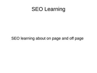 SEO Learning 
SEO learning about on page and off page 

