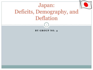 By group no. 4 Japan: Deficits, Demography, and Deflation 1 