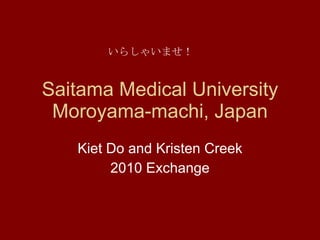 Saitama Medical University Moroyama-machi, Japan Kiet Do and Kristen Creek 2010 Exchange いらしゃいませ！ 