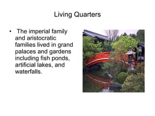 Living Quarters The imperial family and aristocratic families lived in grand palaces and gardens including fish ponds, artificial lakes, and waterfalls. 