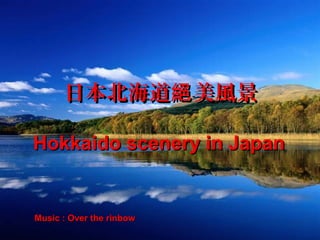日本北海道 美風景絕日本北海道 美風景絕
Hokkaido scenery in JapanHokkaido scenery in Japan
Music : Over the rinbowMusic : Over the rinbow
 