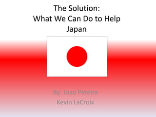 The Solution:What We Can Do to HelpJapan By: Joao Pereira Kevin LaCroix 