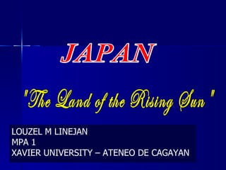 JAPAN &quot;The Land of the Rising Sun&quot; LOUZEL M LINEJAN MPA 1 XAVIER UNIVERSITY – ATENEO DE CAGAYAN 