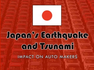 Japan’s Earthquake
   and Tsunami
  IMPACT ON AUTO MAKERS
 
