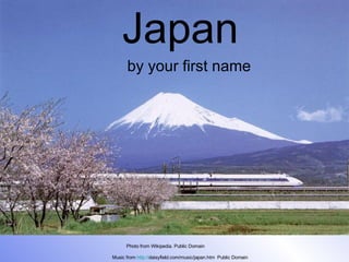 Japan by your first name Photo from Wikipedia. Public Domain Music from  http:// daisyfield.com/music/japan.htm   Public Domain 